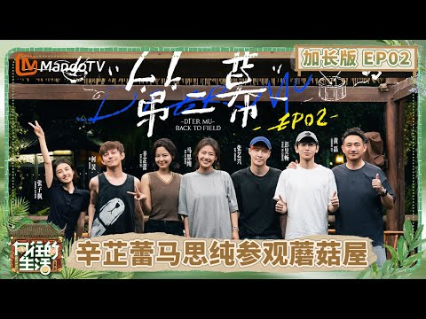 【加长版】《向往的生活-戏如人生》EP2：蘑菇屋小剧场抽象开演 辛芷蕾马思纯初访蘑菇屋满眼新鲜 张艺兴掌勺做饭获众人夸赞 | Back To Field | MangoTV