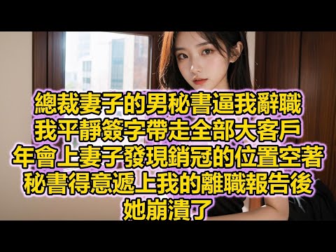 總裁妻子的男秘書逼我辭職，我平靜簽字帶走全部大客戶，年會上妻子發現銷冠的位置空著，秘書得意遞上我的離職報告後，她崩潰了