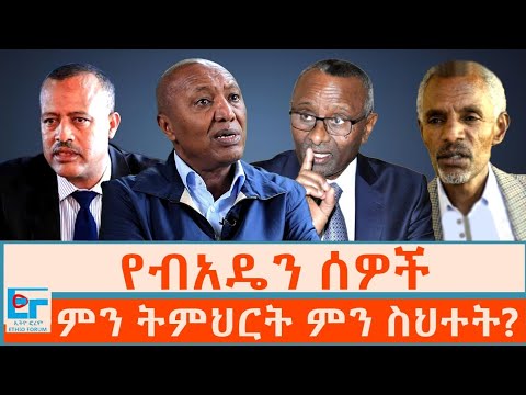የብአዴን ሰዎች ፤ ምን ትምህርት ምን ስህተት? | ETHIO FORUM