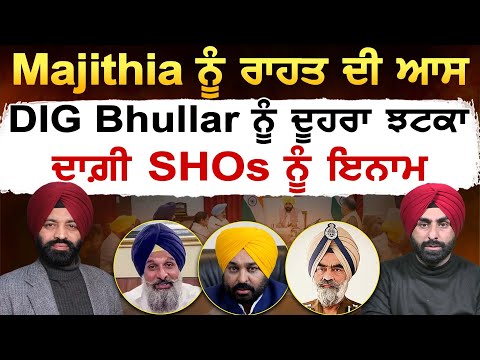 Majithia ਨੂੰ ਰਾਹਤ ਦੀ ਆਸ, DIG Bhullar ਨੂੰ ਦੂਹਰਾ ਝਟਕਾ, ਦਾਗ਼ੀ SHOs ਨੂੰ ਇਨਾਮ