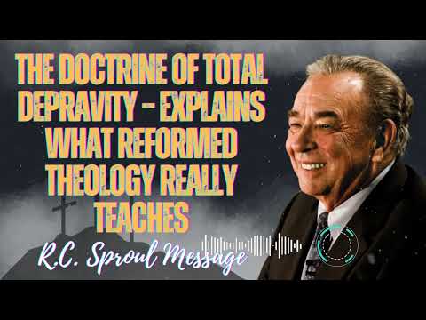 R.C. Sproul Message -The Doctrine of Total Depravity Explains What Reformed Theology Really Teaches