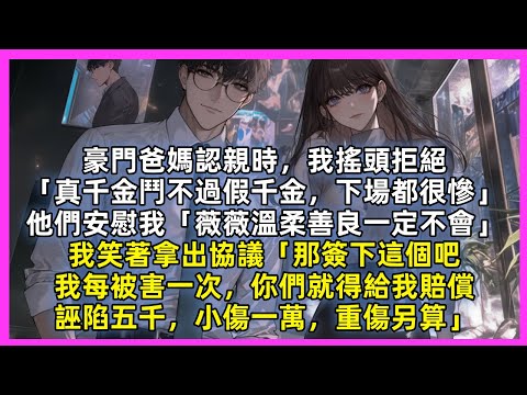 豪門爸媽認親時，我搖頭拒絕「真千金鬥不過假千金，下場都很慘」他們安慰我「薇薇溫柔善良一定不會」我笑著拿出協議「那簽下這個吧，我每被害一次，你們就得給我賠償，誣陷五千，小傷一萬，重傷另算」
