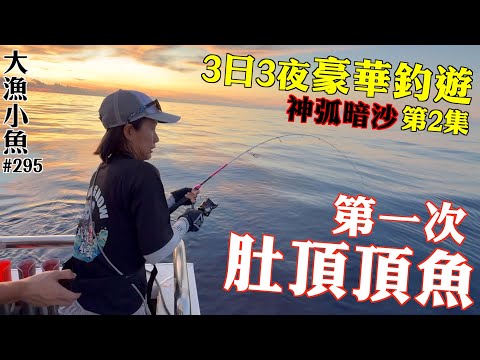 第一次肚頂頂魚 ┃3日3夜豪華釣遊第2集┃神弧暗沙┃大漁小魚#295┃中文字幕