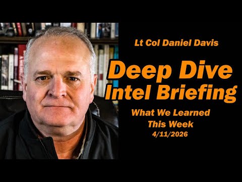 Deep Dive Intel Briefing: What We Learned This Week 4/11/2026  Lt Col Daniel Davis