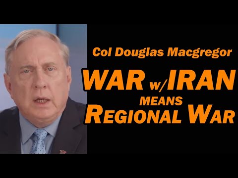 Col Douglas Macgregor: WAR w/IRAN means  a REGIONAL WAR