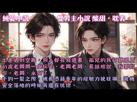 【耽美酸甜】出差遇到空難，別人都在寫遺書，孤兒的我打算跟周扒皮老闆開一個玩笑：老闆老闆，長話短說，我喜歡你。老闆，永別了。#【飛機失事我跟老闆表白了】 #小說 #故事 #爽文 #完結 #BL