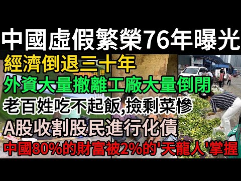 中國虛假繁榮76年曝光！經濟倒退三十年，外資大量撤離工廠大量倒閉，老百姓吃不起飯、撿剩菜慘！A股收割股民進行化債！李嘉誠不再投資大陸！中國80%的財富被2%的天龍人掌握！共同富裕成笑話#中國