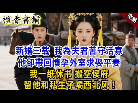 【完結古言爽文】新婚三载我為夫君苦守活寡，他卻帶回懷孕外室求娶平妻！我一纸休书搬空侯府，留他和私生子喝西北风！#小説 #古風 #原創 #爽文 #大女主 #有聲小說 #打臉 #逆襲 #反轉 #綠茶