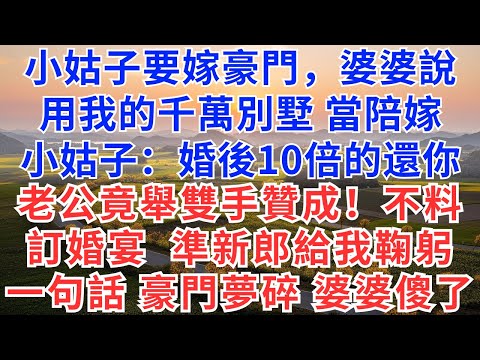 小姑子要嫁豪門，婆婆說用我的千萬別墅當陪嫁，小姑：婚後10倍的還你！老公竟舉雙手贊成！不料，訂婚宴上準新郎見我鞠躬！一句話，豪門夢碎，婆婆傻了！#慧心家事#為人處世#生活經驗#情感故事#戀愛#情感