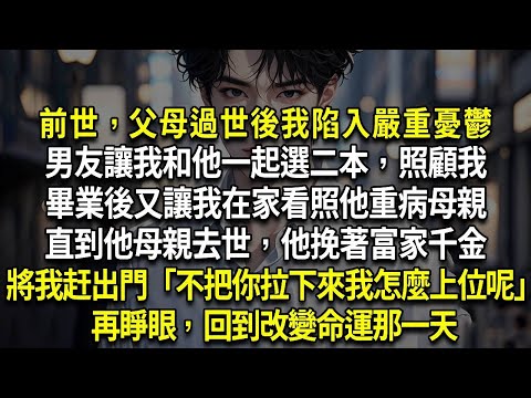 再睜眼，回到改變命運那一天，前世，父母過世後我陷入嚴重憂鬱，男友讓我和他一起選二本，照顧我，畢業後又讓我在家看照他重病母親，直到他母親去世，他挽著富家千金，將我掃地出門「不把你拉下來，我怎麼上位呢」