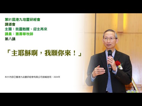第 91 屆港九培靈研經會——講道會——第八講：「主耶穌啊，我願你來！」（講員：蕭壽華牧師）