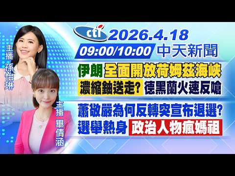 【4/18即時新聞】伊朗全面開放荷姆茲 海峽濃縮鈾送走?德黑蘭火速反嗆 蕭敬嚴為何反轉突宣布退選? 選舉熱身政治人物瘋媽祖｜孫怡琳/畢倩涵報新聞 20260418  @中天新聞CtiNews