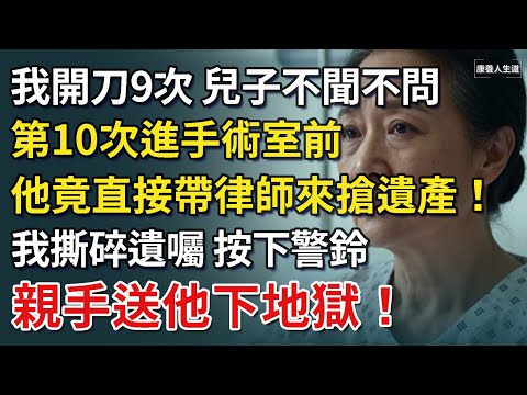 我生病開刀9次，兒子不聞不問。第10次進手術室前，他竟直接帶律師搶遺產！我笑著撕碎遺囑，按下警鈴，親手送他下地獄！【康養人生道】 #康養人生道 #上了年紀該明白的事 #養老 #聰明老人 #長壽秘密