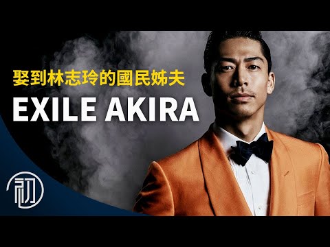 AKIRA的故事 | 娶到林志玲的國民姊夫 | EXILE放浪兄弟