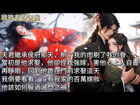 【完結】夫君繼承侯府那天，削了我的肉剔了我的骨。我倒在血泊中問他為什麼。當初是他求娶，他卻怪我強嫁與他，害他心上人自盡。再睜眼，回到他求娶這天。我倒要看看，沒有我家的百萬嫁妝，他如何躲過滅門之禍