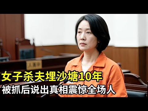 女子杀夫埋沙塘10年,对外宣称丈夫在外打工,法庭上说出当年真相,全场人都震惊了!