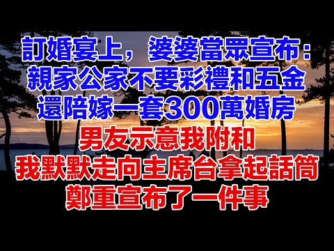 訂婚宴上，婆婆當眾宣布：親家公家不要彩禮和五金，還陪嫁一套300萬婚房。男友示意我附和，我默默走向主席台拿起話筒，鄭重宣布了一件事【暮讀人生】#情感故事 #故事 #婆媳故事 #一口氣看完