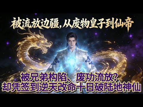 《被流放边疆，从废物皇子到仙帝》我重生于一个被废掉修为，并且发配边疆的九皇子身上。    凭着身上签到系统，每日签到一年功力，十日破陆地神仙#玄幻 #穿越 #系统