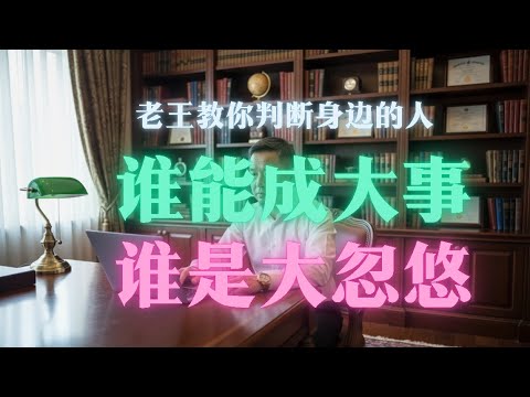 【创业】老王教你判断你身边的人，谁能成大事，谁是大忽悠