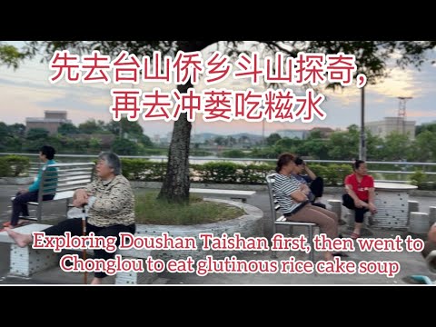 先去台山斗山探奇再去沖蒌吃糍水Explored Doushan Taishan then went to Chonglou to eat glutinous rice cake soup探索台山908