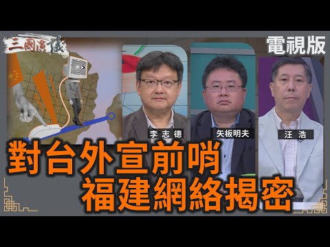 對台外宣前哨｜福建網絡揭密｜#李志德 #矢板明夫 #汪浩｜@華視三國演議｜20250706 @CtsTw