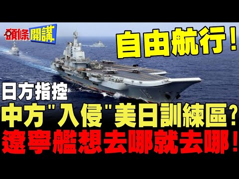 公海你家的?中方"有意入侵"美日訓練區? | 遼寧艦自由航行想去哪就去哪!【頭條開講】完整版 @頭條開講HeadlinesTalk