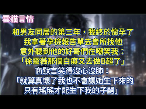 和男友同居的第三年，我終於懷孕了，我拿著孕檢報告單去會所找他，意外聽到他的好哥們在嘲笑我「徐靈薇那個白癡又去做B超了」商默言笑得沒心沒肺「就算真懷了我也不會讓她生下來的，只有瑤瑤才配生下我的子嗣」