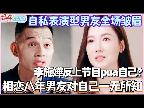 李施嬅相恋八年的男友对自己一无所知！反上节目pua自己？！自私表演型男友全场看皱眉！#李施嬅 #林心如 #再见爱人 #综艺 #再见爱人5