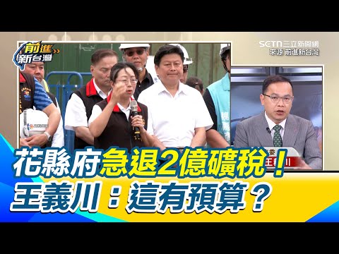 花蓮縣府超徵礦稅！ 急退福安礦業2億 王義川質疑：這筆錢有預算？ 酸有辦法瞬間把錢移出去？ 轟罷免傅崐萁關花蓮縣政府什麼事【前進新台灣】｜三立新聞網 SETN.com