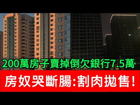 200萬的房子賣掉倒欠銀行7.5萬，房奴哭斷腸割肉拋售！