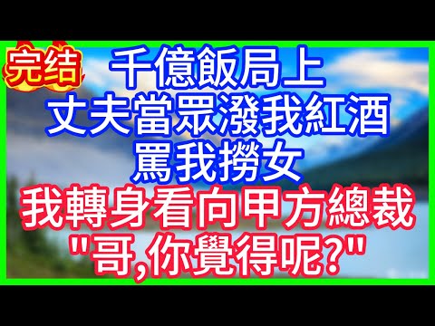 【爽文】千億飯局上，丈夫當眾潑我紅酒，罵我撈女，我轉身看向甲方總裁：哥，你覺得呢？#情感故事 #生活經驗 #老年生活 #為人處世