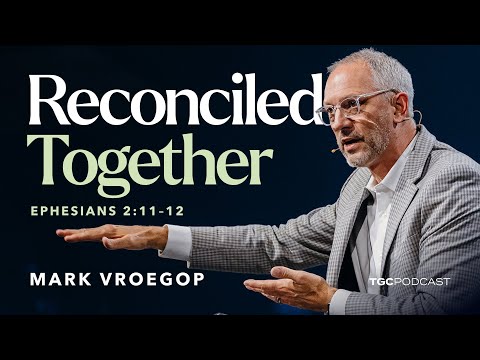 Reconciled Together: Mark Vroegop on Eph. 2:11–12 [TGC Podcast Ep. 394]