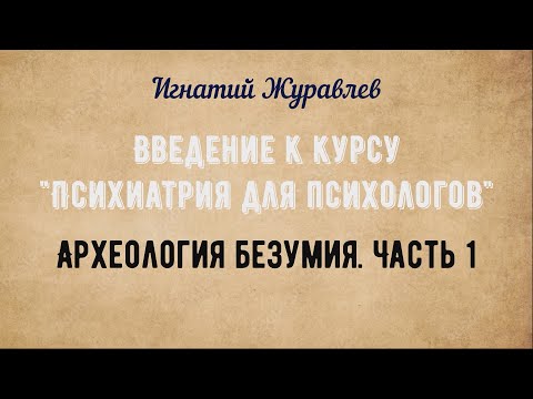 Археология безумия. Часть 1 | Психиатрия для психологов: введение