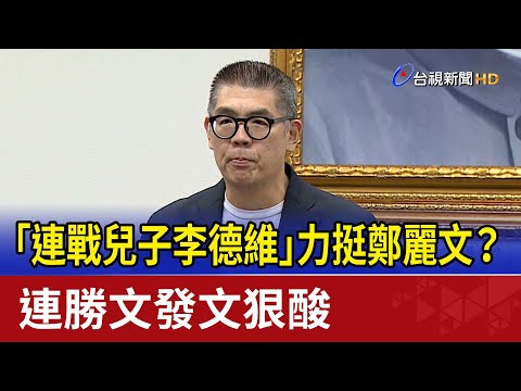 「連戰兒子李德維」力挺鄭麗文？ 連勝文發文狠酸