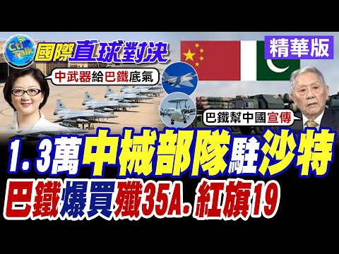1.3萬巴基斯坦中械部隊入駐沙烏! 巴鐵爆買中國殲35A.紅旗19!【國際直球對決】精華版@全球大視野Global_Vision