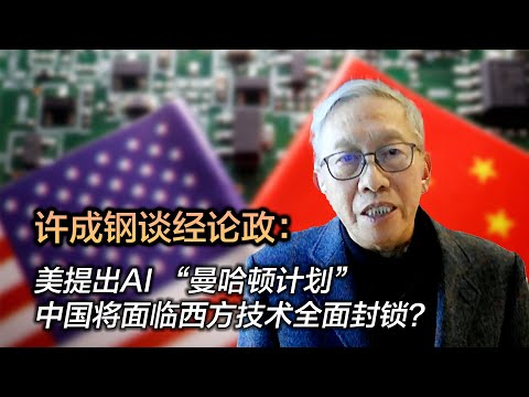 许成钢谈经论政：美提出AI “曼哈顿计划” 中国将面临西方技术全面封锁？