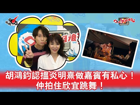 胡鴻鈞認搵炎明熹做嘉賓有私心！仲拍住欣宜跳舞！