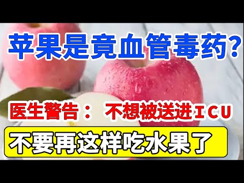 苹果是“血管毒药”？医生警告：不想被送进icu，不要再这样吃水果了！吃的越多死的越快！【家庭大医生】