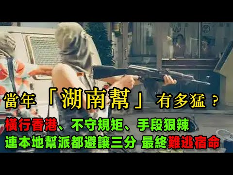 當年「湖南幫」有多猛？有越戰老兵，有「江湖刺客」，有14K堂主，橫行香港，不守規矩、手段狠辣，連本地幫派都避讓三分，最終難逃宿命，或橫死街頭，或鋃鐺入獄。
