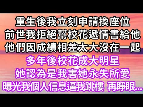 重生後我立刻申請換座位，上一世我拒絕幫校花遞情書給他，他們因成績相差太大沒在一起，多年後校花成大明星，她認為是我害她永失所愛，曝光我個人信息逼我跳樓，再睜眼...#重生 #復仇 #大女主