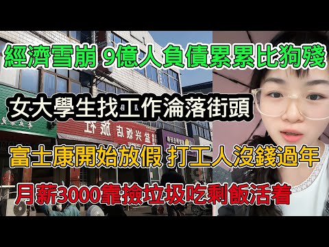國內經濟雪崩，9億負債累累活著比狗都殘，女大學生找工作沒錢淪落街頭，富士康開始放假，打工人都沒錢過年，月薪3000靠吃剩飯活著