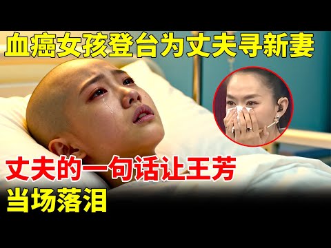 泪目！血癌女孩登台为丈夫寻新妻，丈夫的一句话让王芳当场哭了【王芳王为念访谈】