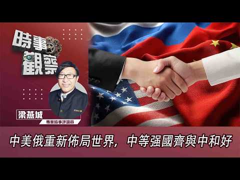 時事觀察—梁燕城：中美俄重新佈局世界，中等强國齊與中和好