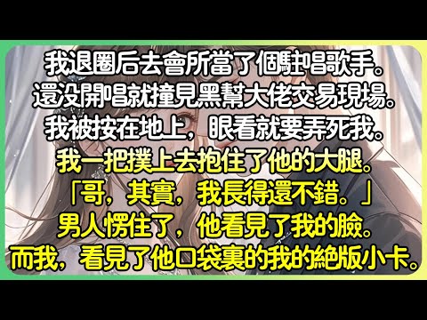 甜文娛樂圈💕我退圈後去會所當了個駐唱歌手。還沒開唱就撞見黑幫大佬交易現場。眼看就要弄死我。我一把撲上去抱住了他的大腿。「哥，其實，我長得還不錯。」我愣住了，看見了他口袋裡我的絕版小卡。#薄荷听书