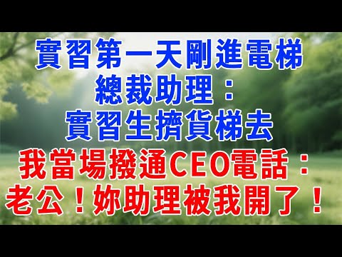 實習第一天剛進電梯！總裁助理：實習生擠貨梯去！我當場撥通CEO電話：老公！妳助理被我開了！#人生感悟 #故事分享 #情感 #职场 #打脸 #反转
