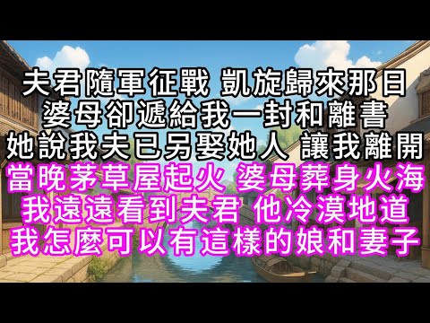 夫君隨軍征戰，凱旋歸來那日，婆母卻遞給我一封和離書，她說我夫已另娶她人，讓我離開，當晚茅草屋起火，婆母葬身火海，我遠遠看到夫君，他冷漠地道，我怎麼可以有這樣的娘和妻子#幸福人生 #為人處事 #生活經驗