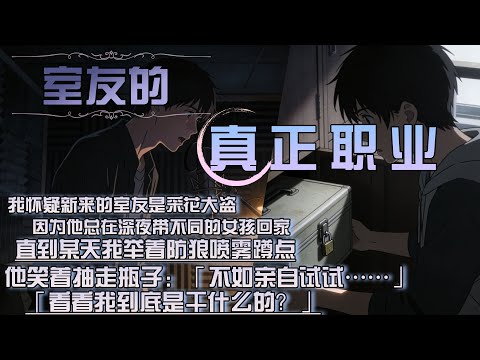 我懷疑新來的室友是采花大盜，因為他總在深夜帶不同的女孩回家，直到某天我舉著防狼噴霧蹲點，他笑著抽走瓶子：「不如親自試試……」，「看看我到底是幹什麼的？」