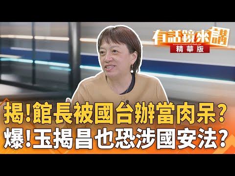揭！館長被國台辦當肉呆？爆！玉揭昌也恐涉國安法？｜邱明玉 王智盛｜陳園淳｜【#有話鏡來講】20251117