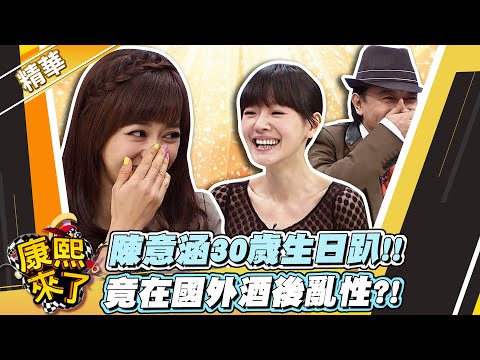 【#康熙隨選精華 767】陳意涵30歲生日趴!! 竟在國外酒後亂性?!