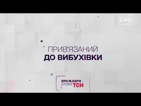 Вражаючі історії ТСН. Прив’язаний до вибухівки